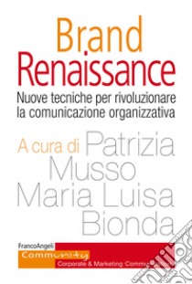 Brand Renaissance. Nuove tecniche per rivoluzionare la comunicazione organizzativa libro di Musso P. (cur.); Bionda M. L. (cur.)