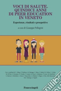 Voci di salute. Quindici anni di peer education in Veneto, Esperienze, risultati e prospettive libro di Pellegrini G. (cur.)