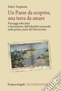 Un paese da scoprire, una terra da amare. Paesaggi educativi e formazione dell'identità nazionale nella prima metà del Novecento libro di Targhetta Fabio