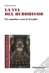 La via del buddhismo. Un cammino verso il risveglio libro di Cavana Laura