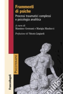 Frammenti di psiche. Processi traumatici complessi e psicologia analitica libro di Germani M. (cur.); Maulucci M. (cur.)