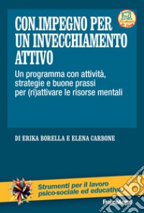 Con impegno per un invecchiamento attivo. Un programma con attività, strategie e buone prassi per (ri)attivare le risorse mentali libro di Borella Erika; Carbone Elena