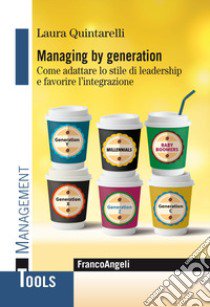 Managing by generation. Come adattare lo stile di leadership e favorire l'integrazione libro di Quintarelli Laura