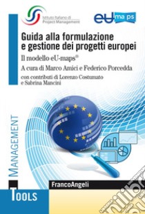 Guida alla formulazione e gestione dei progetti europei. Il modello eU-maps® libro di Amici M. (cur.); Porcedda F. (cur.)