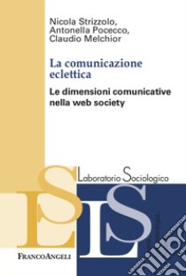 La comunicazione eclettica. Le dimensioni comunicative nella web society libro di Strizzolo Nicola; Pocecco Antonella; Melchior Claudio