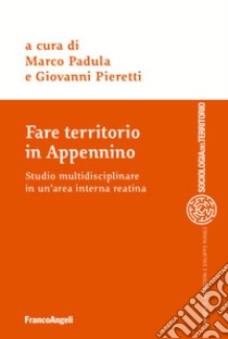 Fare territorio in Appennino. Studio multidisciplinare in un'area interna reatina libro di Padula M. (cur.); Pieretti G. (cur.)