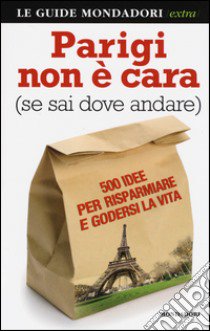 Parigi non è cara (se sai dove andare). 500 idee per risparmiare e godersi la vita libro di Pezzetti Francesco