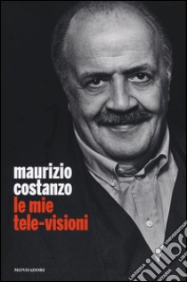 Le mie tele-visioni libro di Costanzo Maurizio