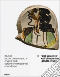 Museo nazionale romano Crypta Balbi. Ceramiche medievali e moderne. Ediz. illustrata. Vol. 3: Dal Seicento all'ottocento (1610-1850) libro di Ricci Marco; Vendittelli Laura