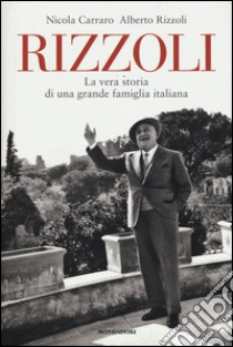 Rizzoli. La vera storia di una grande famiglia italiana libro di Carraro Nicola; Rizzoli Alberto