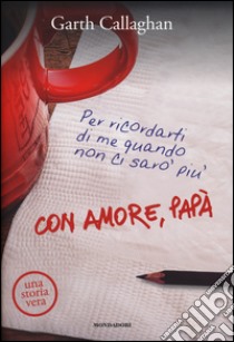 Con amore, papà. Per ricordarti di me quando non ci sarò più libro di Callaghan Garth; DiTiberio Cynthia