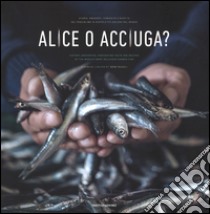 Alice o acciuga? Storia, anedotti, curiosità e ricette del pesciolino in scatola più goloso del mondo. Ediz. italiana e inglese libro di Rizzoli I. (cur.)