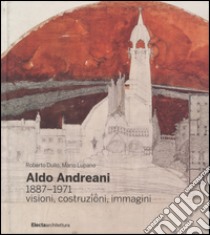 Aldo Andreani 1887-1971. Visioni, costruzioni, immagini. Ediz. illustrata libro di Dulio Roberto; Lupano Mario