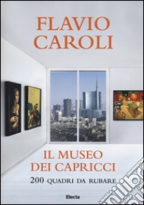 Il museo dei capricci. 200 quadri da rubare. Ediz. illustrata libro di Caroli Flavio