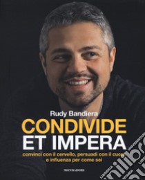 Condivide et impera. Convinci con il cervello, persuadi con il cuore e influenza per come sei libro di Bandiera Rudy