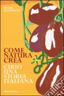 Come natura crea. Cirio, una storia italiana libro di Signorini Peter; Signorini A. (cur.)