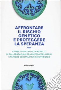 Affrontare il rischio genetico e proteggere la speranza. Storia e risultati di un modello di collaborazione tra ricercatori, medici e famiglie con malattia di Huntington libro di Danzi Bellocchio W. (cur.)