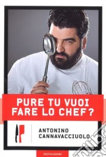 Pure tu vuoi fare lo chef? libro di Cannavacciuolo Antonino