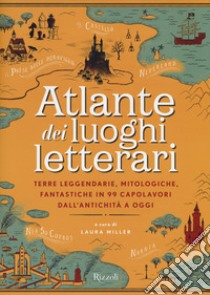 Atlante dei luoghi letterari. Terre leggendarie, mitologiche, fantastiche in 99 capolavori dall'antichità a oggi libro di Miller L. (cur.)