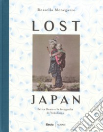 Lost Japan. Felice Beato e la fotografia di Yokohama. Ediz. illustrata libro di Menegazzo Rossella