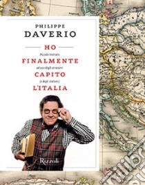 Ho finalmente capito l'Italia. Piccolo trattato ad uso degli stranieri (e degli italiani) libro di Daverio Philippe