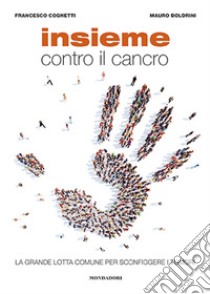 Insieme contro il cancro. La grande lotta comune per sconfiggere i tumori libro di Boldrini Mauro; Cognetti Francesco