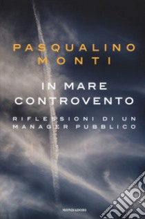 In mare controvento. Riflessioni di un manager pubblico libro di Monti Pasqualino