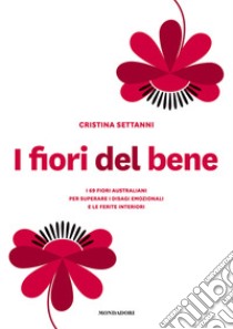 I fiori del bene. I 69 fiori australiani per superare i disagi emozionali e le ferite interiori libro di Settanni Cristina