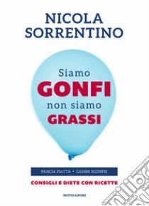 Siamo gonfi non siamo grassi. Pancia piatta. Gambe sgonfie. Consigli e diete con ricette libro di Sorrentino Nicola