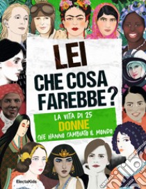 Lei che cosa farebbe? La vita di 25 donne che hanno cambiato il mondo libro di Woodward Kay