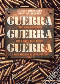 Guerra guerra guerra. Trent'anni di conflitti, vita e morte nelle parole e nelle emozioni di due reporter libro di Biloslavo Fausto; Micalessin Gian