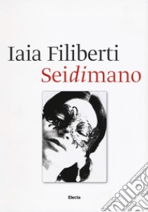 Sei di mano. Iaia Filiberti. Ediz. italiana e inglese libro di Filiberti Iaia; Mojana Marina; De Santis Enrico