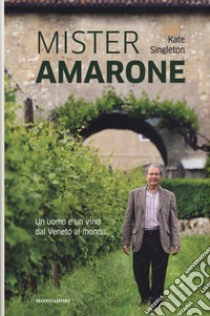 Mister Amarone. Un uomo e un vino dal Veneto al mondo libro di Singleton Kate