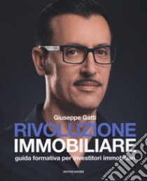 Rivoluzione immobiliare. Guida formativa per investitori immobiliari libro di Gatti Giuseppe