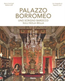 Palazzo Borromeo. Uno scrigno barocco sull'Isola Bella. Ediz. illustrata libro di Zuffi Stefano; Carminati Marco