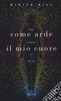 Come arde il mio cuore. Lampi nell'animo, caos nelle ossa libro di Gill Nikita