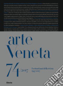 Arte Veneta. Rivista di storia dell'arte (2017). Vol. 74: I settant'anni della rivista (1947-2017) libro