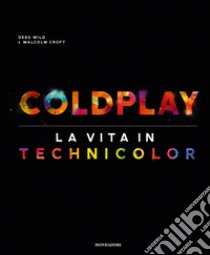 Coldplay. La vita in technicolor. Ediz. illustrata libro di Wild Debs; Croft Malcolm