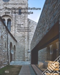 Aquileia: architetture per l'archeologia. Ediz. illustrata libro di Castagnara Codeluppi Manuela