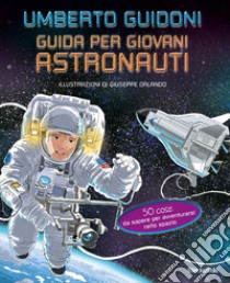 Guida per giovani astronauti. 50 cose da sapere per avventurarsi nello spazio libro di Guidoni Umberto