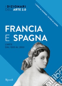 Francia e Spagna. L'arte dal 1000 al 2000. I dizionari dell'arte 2.0. Ediz. illustrata libro