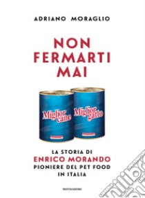 Non fermarti mai. La storia di Enrico Morando pioniere del pet food in Italia libro di Moraglio Adriano