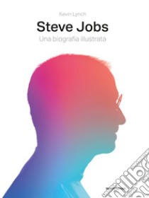 Steve Jobs. Una biografia illustrata. Ediz. illustrata libro di Lynch Kevin