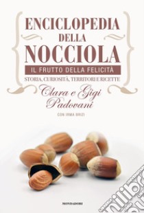 Enciclopedia della nocciola. Il frutto della felicità. Storia, curiosità, territori e ricette libro di Padovani Clara; Padovani Gigi; Brizi Irma