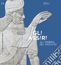 Gli Assiri all'ombra del Vesuvio. Catalogo della mostra (Napoli, 3 luglio-16 settembre 2019) libro di Graziani S. (cur.)