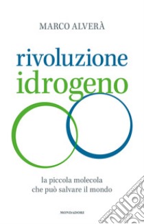 Rivoluzione idrogeno. La piccola molecola che può salvare il mondo libro di Alverà Marco