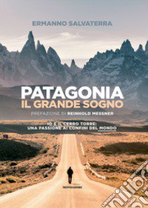 Patagonia, il grande sogno. Io e il Cerro Torre: una passione ai confini del mondo. Ediz. illustrata libro di Salvaterra Ermanno
