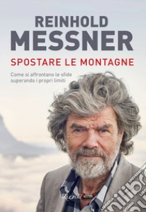 Spostare le montagne. Come si affrontano le sfide superando i propri limiti. Ediz. illustrata libro di Messner Reinhold