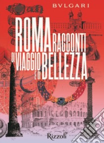 Bulgari Roma. Racconti di viaggio e di bellezza. Ediz. illustrata libro