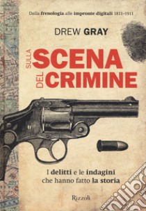 Sulla scena del crimine. I delitti e le indagini che hanno fatto la storia libro di Gray Drew